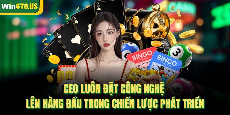 CEO luôn đặt công nghệ lên hàng đầu trong chiến lược phát triển