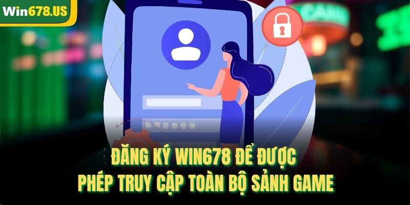 Đăng ký Win678 để được phép truy cập toàn bộ sảnh game