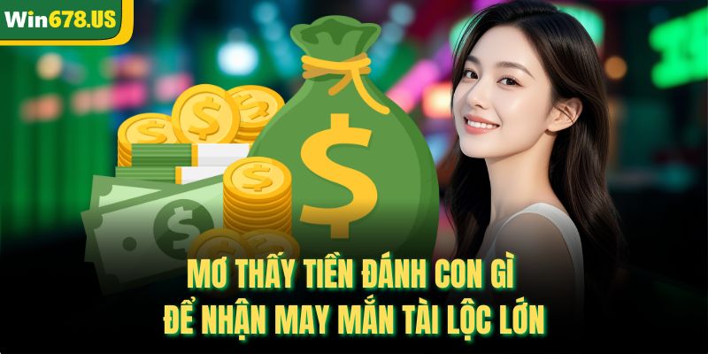 Mơ Thấy Tiền Đánh Con Gì Để Nhận May Mắn Tài Lộc Lớn