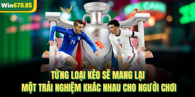 Từng loại kèo sẽ mang lại một trải nghiệm khác nhau cho người chơi