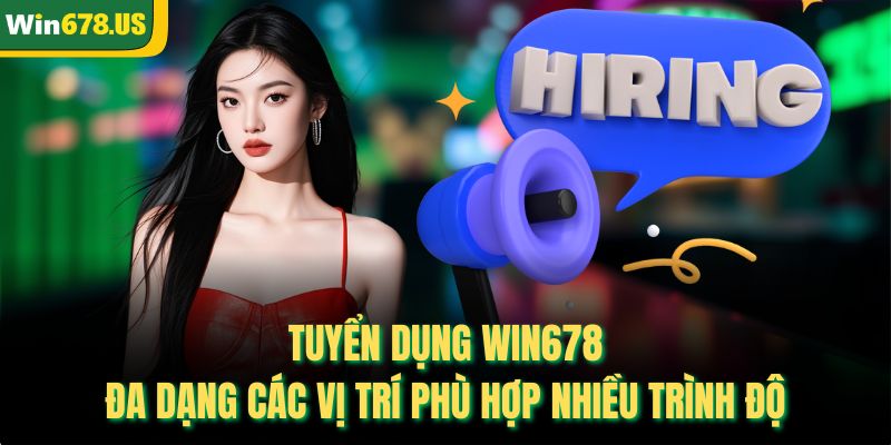 Tuyển dụng WIN678 đa dạng các vị trí phù hợp nhiều trình độ